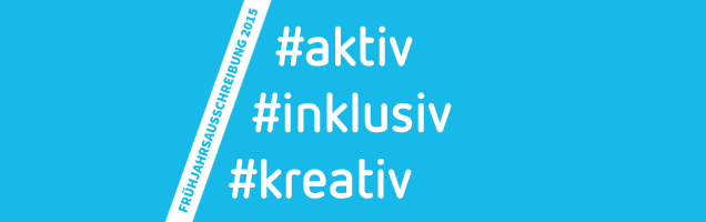 Antragsfrist bis 28.2. verlängert: #aktiv #inklusiv #kreativ | Die Frühjahrsausschreibung 2015